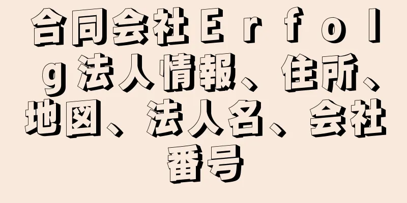 合同会社Ｅｒｆｏｌｇ法人情報、住所、地図、法人名、会社番号