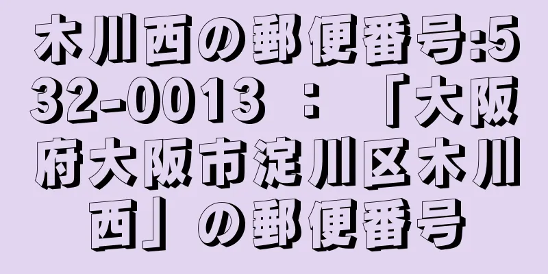 木川西の郵便番号:532-0013 ： 「大阪府大阪市淀川区木川西」の郵便番号