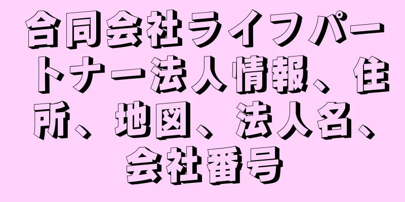 合同会社ライフパートナー法人情報、住所、地図、法人名、会社番号