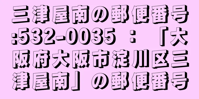 三津屋南の郵便番号:532-0035 ： 「大阪府大阪市淀川区三津屋南」の郵便番号