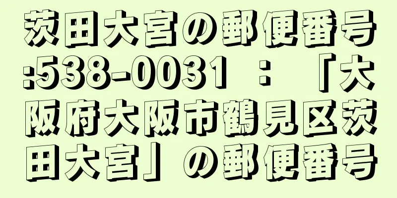 茨田大宮の郵便番号:538-0031 ： 「大阪府大阪市鶴見区茨田大宮」の郵便番号