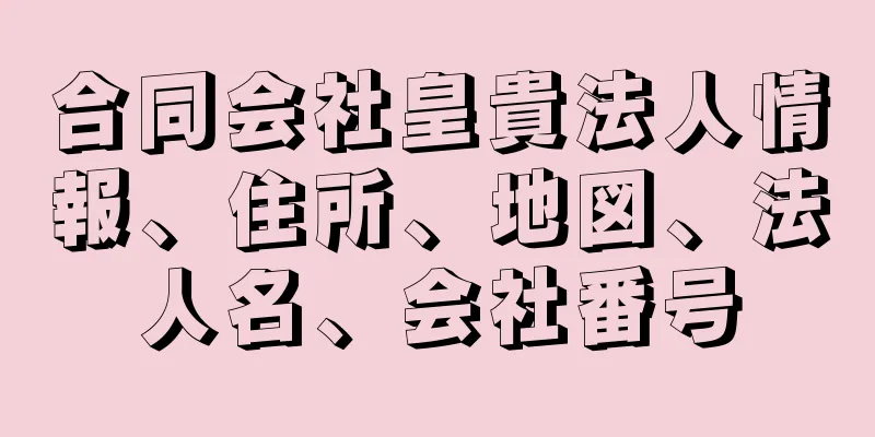 合同会社皇貴法人情報、住所、地図、法人名、会社番号