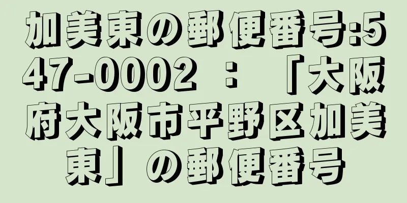 加美東の郵便番号:547-0002 ： 「大阪府大阪市平野区加美東」の郵便番号