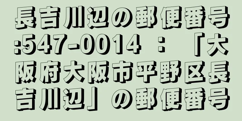 長吉川辺の郵便番号:547-0014 ： 「大阪府大阪市平野区長吉川辺」の郵便番号