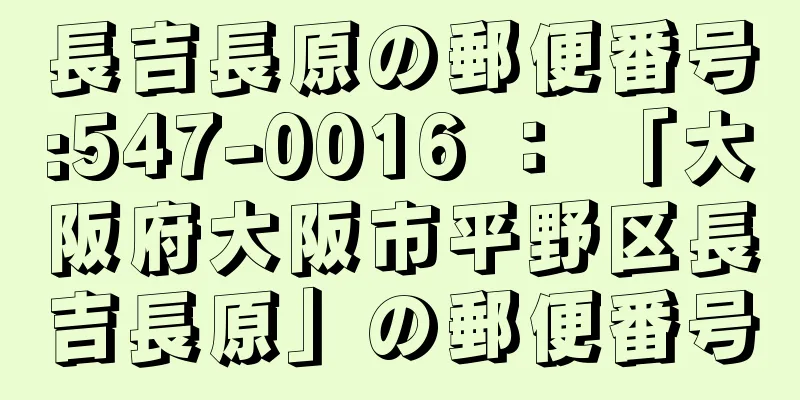 長吉長原の郵便番号:547-0016 ： 「大阪府大阪市平野区長吉長原」の郵便番号