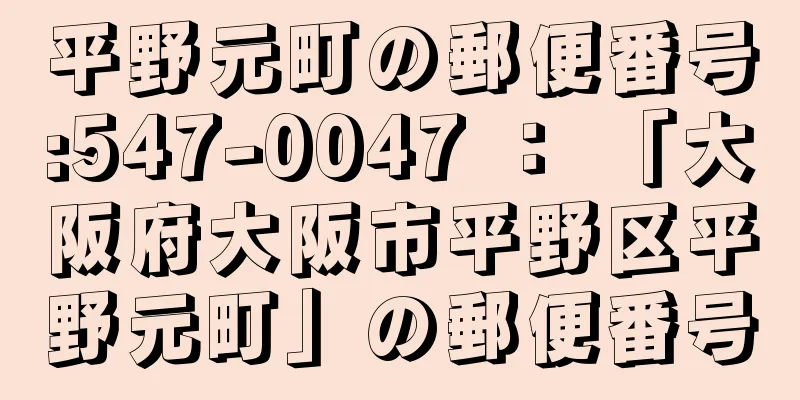 平野元町の郵便番号:547-0047 ： 「大阪府大阪市平野区平野元町」の郵便番号