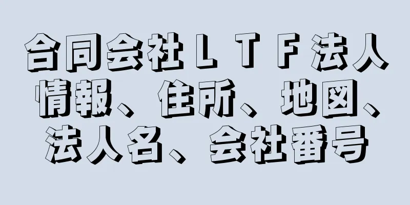 合同会社ＬＴＦ法人情報、住所、地図、法人名、会社番号