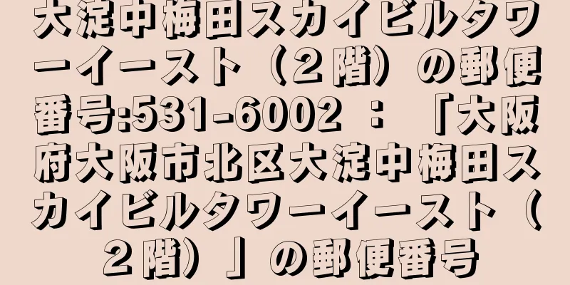 大淀中梅田スカイビルタワーイースト（２階）の郵便番号:531-6002 ： 「大阪府大阪市北区大淀中梅田スカイビルタワーイースト（２階）」の郵便番号