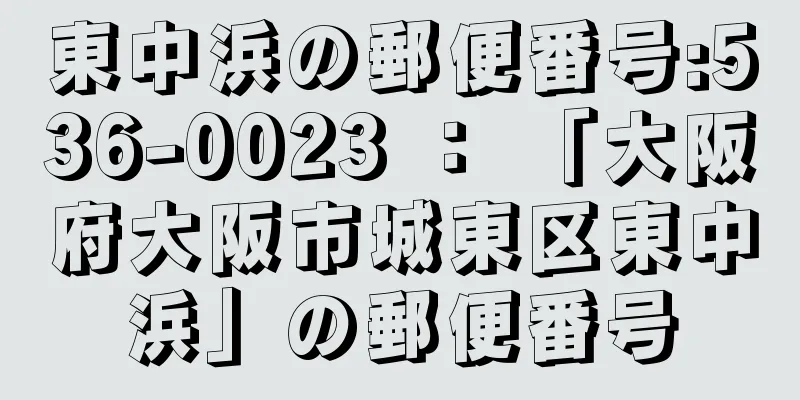 東中浜の郵便番号:536-0023 ： 「大阪府大阪市城東区東中浜」の郵便番号