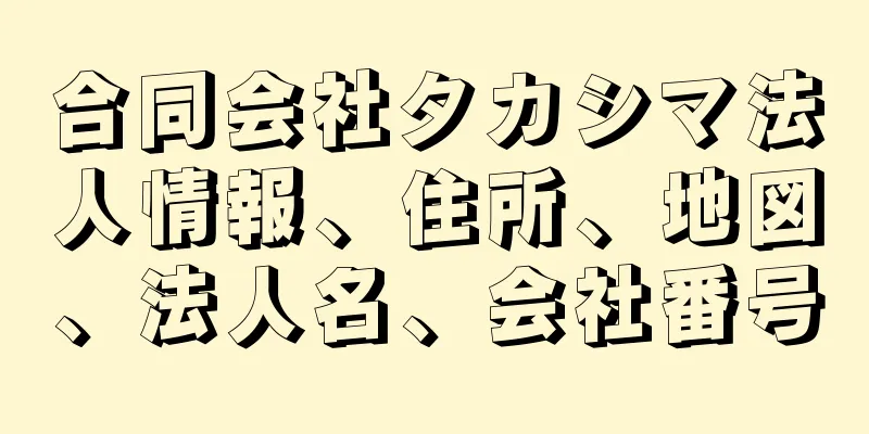 合同会社タカシマ法人情報、住所、地図、法人名、会社番号