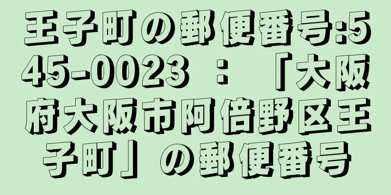 王子町の郵便番号:545-0023 ： 「大阪府大阪市阿倍野区王子町」の郵便番号