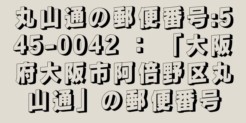 丸山通の郵便番号:545-0042 ： 「大阪府大阪市阿倍野区丸山通」の郵便番号