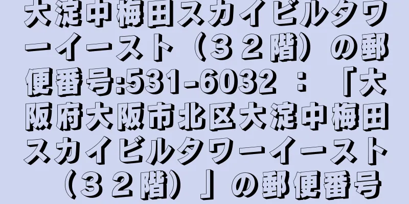 大淀中梅田スカイビルタワーイースト（３２階）の郵便番号:531-6032 ： 「大阪府大阪市北区大淀中梅田スカイビルタワーイースト（３２階）」の郵便番号