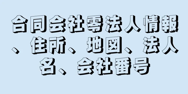合同会社零法人情報、住所、地図、法人名、会社番号