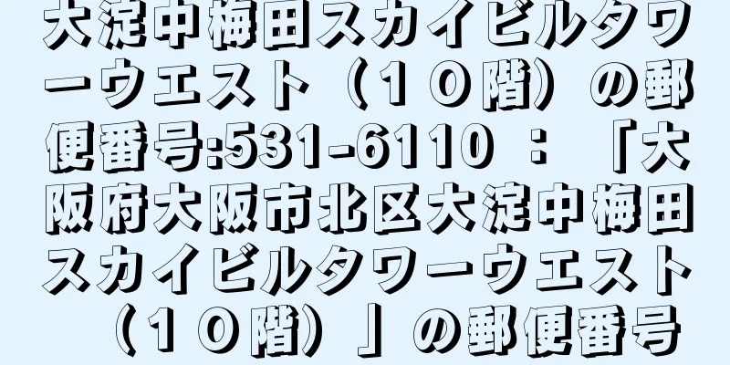 大淀中梅田スカイビルタワーウエスト（１０階）の郵便番号:531-6110 ： 「大阪府大阪市北区大淀中梅田スカイビルタワーウエスト（１０階）」の郵便番号