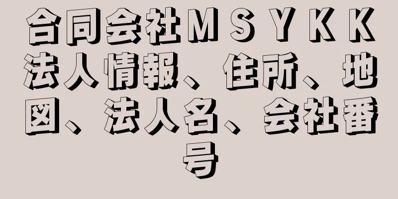 合同会社ＭＳＹＫＫ法人情報、住所、地図、法人名、会社番号