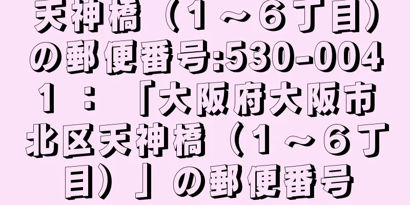 天神橋（１〜６丁目）の郵便番号:530-0041 ： 「大阪府大阪市北区天神橋（１〜６丁目）」の郵便番号