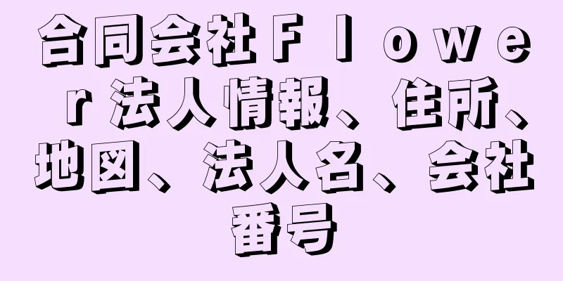 合同会社Ｆｌｏｗｅｒ法人情報、住所、地図、法人名、会社番号