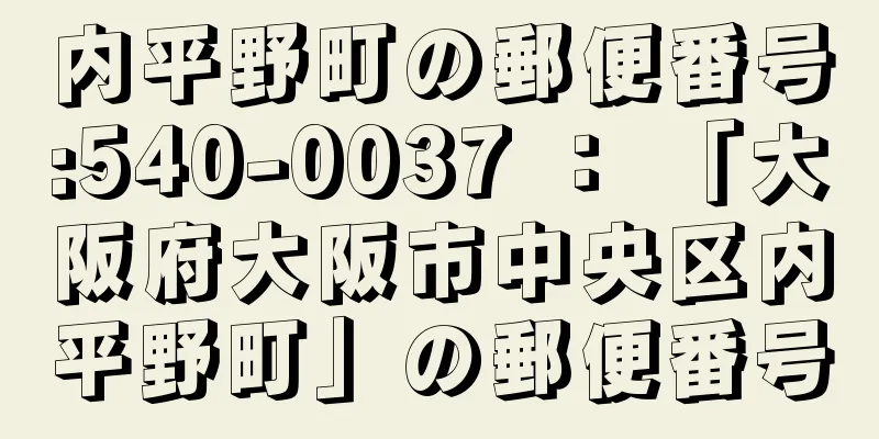 内平野町の郵便番号:540-0037 ： 「大阪府大阪市中央区内平野町」の郵便番号