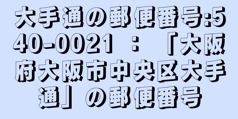 大手通の郵便番号:540-0021 ： 「大阪府大阪市中央区大手通」の郵便番号