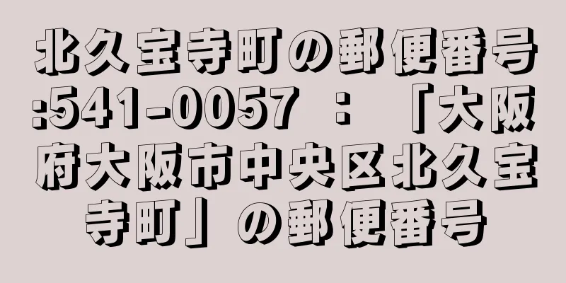 北久宝寺町の郵便番号:541-0057 ： 「大阪府大阪市中央区北久宝寺町」の郵便番号
