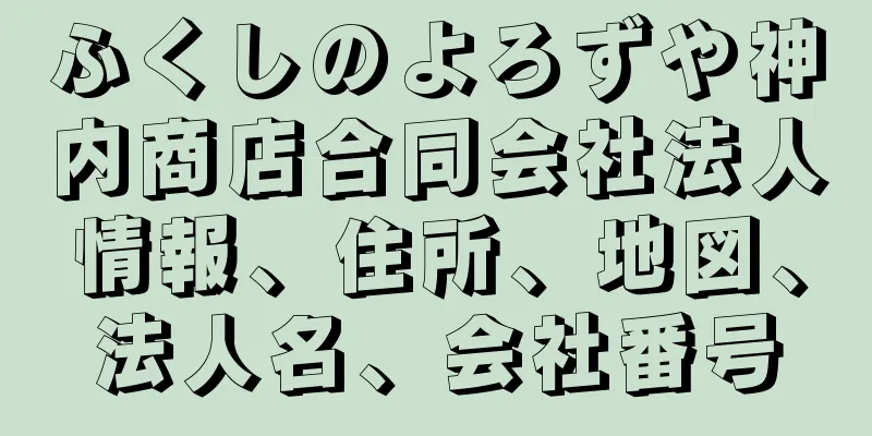 ふくしのよろずや神内商店合同会社法人情報、住所、地図、法人名、会社番号