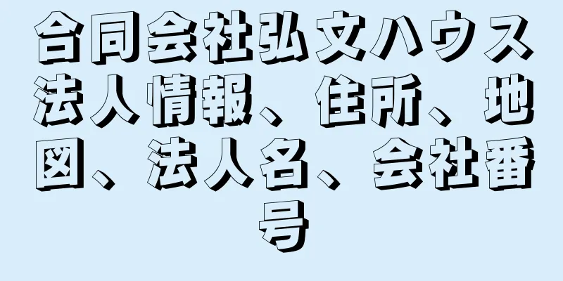 合同会社弘文ハウス法人情報、住所、地図、法人名、会社番号