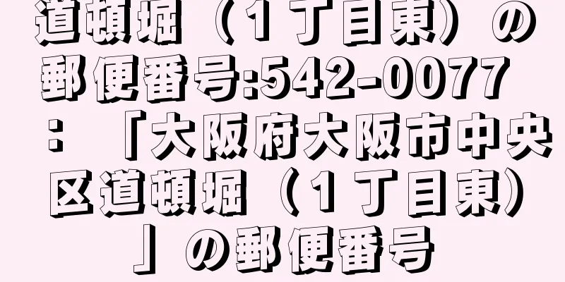 道頓堀（１丁目東）の郵便番号:542-0077 ： 「大阪府大阪市中央区道頓堀（１丁目東）」の郵便番号