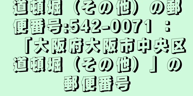 道頓堀（その他）の郵便番号:542-0071 ： 「大阪府大阪市中央区道頓堀（その他）」の郵便番号