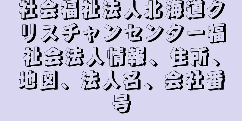 社会福祉法人北海道クリスチャンセンター福祉会法人情報、住所、地図、法人名、会社番号