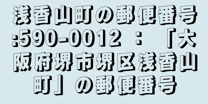 浅香山町の郵便番号:590-0012 ： 「大阪府堺市堺区浅香山町」の郵便番号