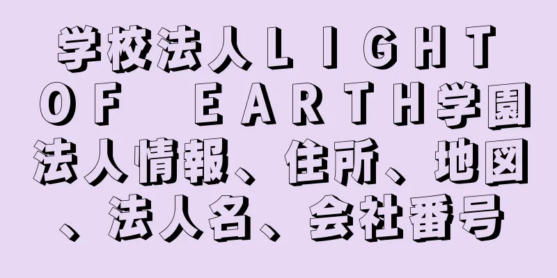 学校法人ＬＩＧＨＴ　ＯＦ　ＥＡＲＴＨ学園法人情報、住所、地図、法人名、会社番号