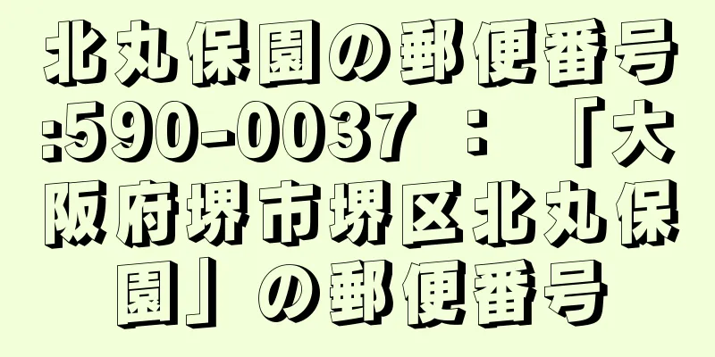 北丸保園の郵便番号:590-0037 ： 「大阪府堺市堺区北丸保園」の郵便番号