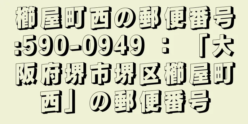 櫛屋町西の郵便番号:590-0949 ： 「大阪府堺市堺区櫛屋町西」の郵便番号