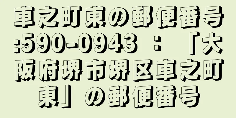 車之町東の郵便番号:590-0943 ： 「大阪府堺市堺区車之町東」の郵便番号