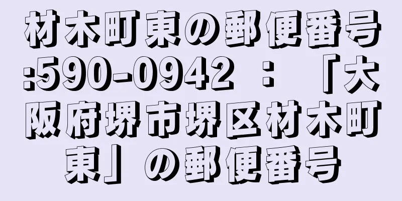材木町東の郵便番号:590-0942 ： 「大阪府堺市堺区材木町東」の郵便番号