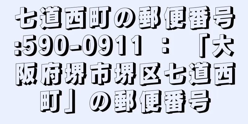 七道西町の郵便番号:590-0911 ： 「大阪府堺市堺区七道西町」の郵便番号