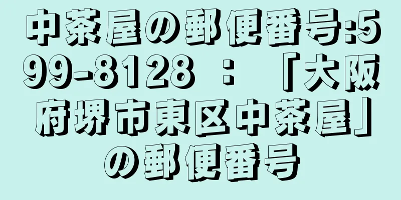 中茶屋の郵便番号:599-8128 ： 「大阪府堺市東区中茶屋」の郵便番号