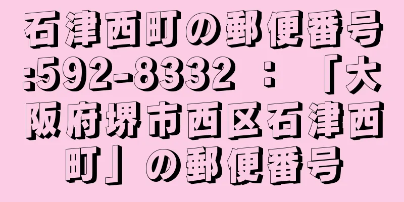 石津西町の郵便番号:592-8332 ： 「大阪府堺市西区石津西町」の郵便番号