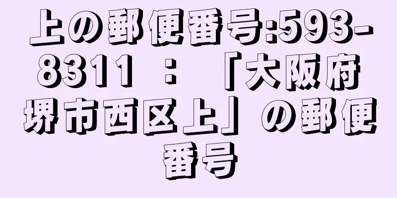 上の郵便番号:593-8311 ： 「大阪府堺市西区上」の郵便番号