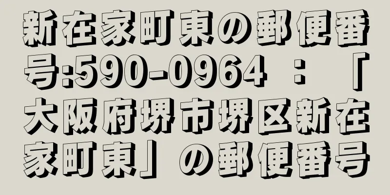 新在家町東の郵便番号:590-0964 ： 「大阪府堺市堺区新在家町東」の郵便番号