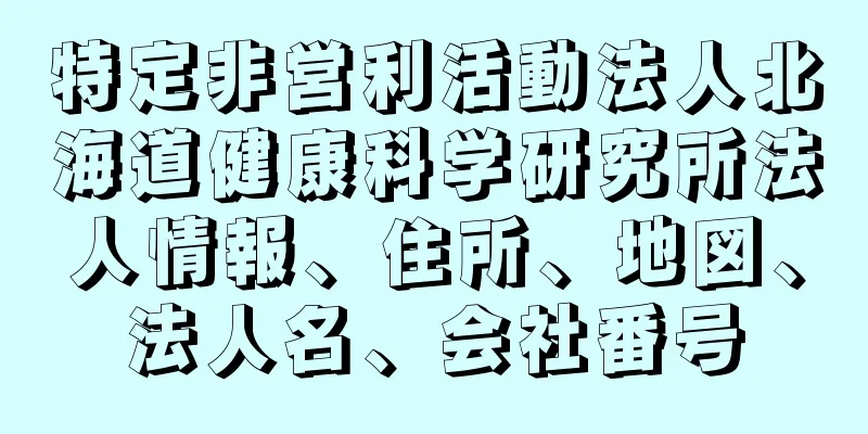 特定非営利活動法人北海道健康科学研究所法人情報、住所、地図、法人名、会社番号