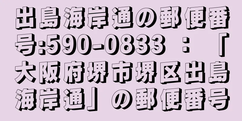 出島海岸通の郵便番号:590-0833 ： 「大阪府堺市堺区出島海岸通」の郵便番号