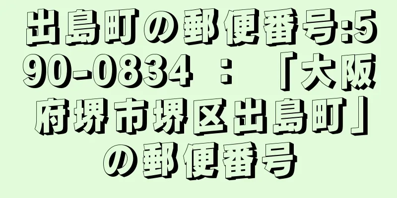 出島町の郵便番号:590-0834 ： 「大阪府堺市堺区出島町」の郵便番号