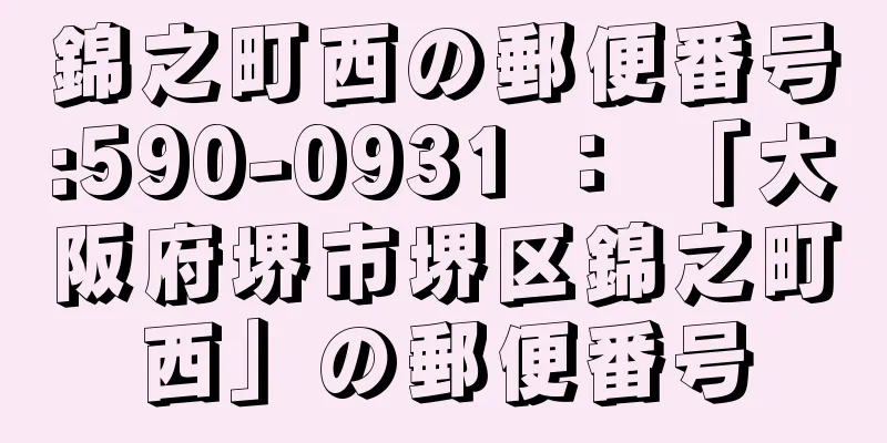 錦之町西の郵便番号:590-0931 ： 「大阪府堺市堺区錦之町西」の郵便番号