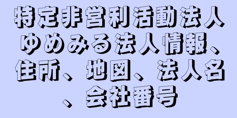 特定非営利活動法人ゆめみる法人情報、住所、地図、法人名、会社番号