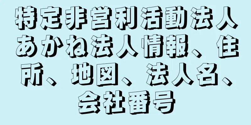 特定非営利活動法人あかね法人情報、住所、地図、法人名、会社番号