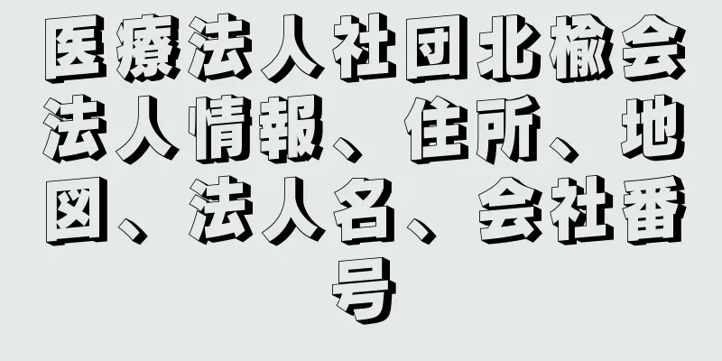 医療法人社団北楡会法人情報、住所、地図、法人名、会社番号