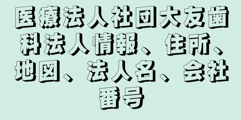 医療法人社団大友歯科法人情報、住所、地図、法人名、会社番号