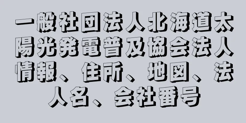 一般社団法人北海道太陽光発電普及協会法人情報、住所、地図、法人名、会社番号